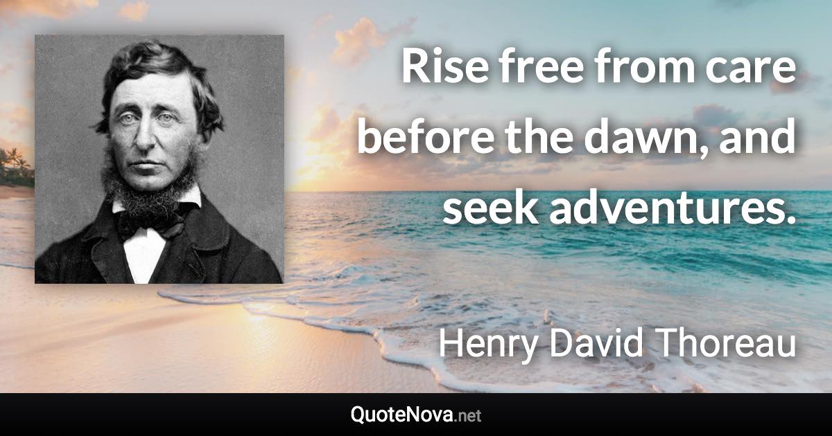 Rise free from care before the dawn, and seek adventures. - Henry David Thoreau quote