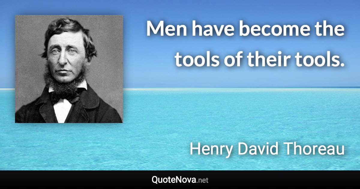 Men have become the tools of their tools. - Henry David Thoreau quote