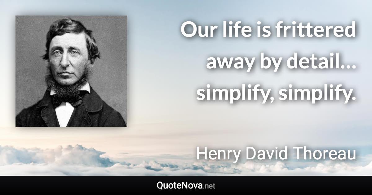 Our life is frittered away by detail… simplify, simplify. - Henry David Thoreau quote