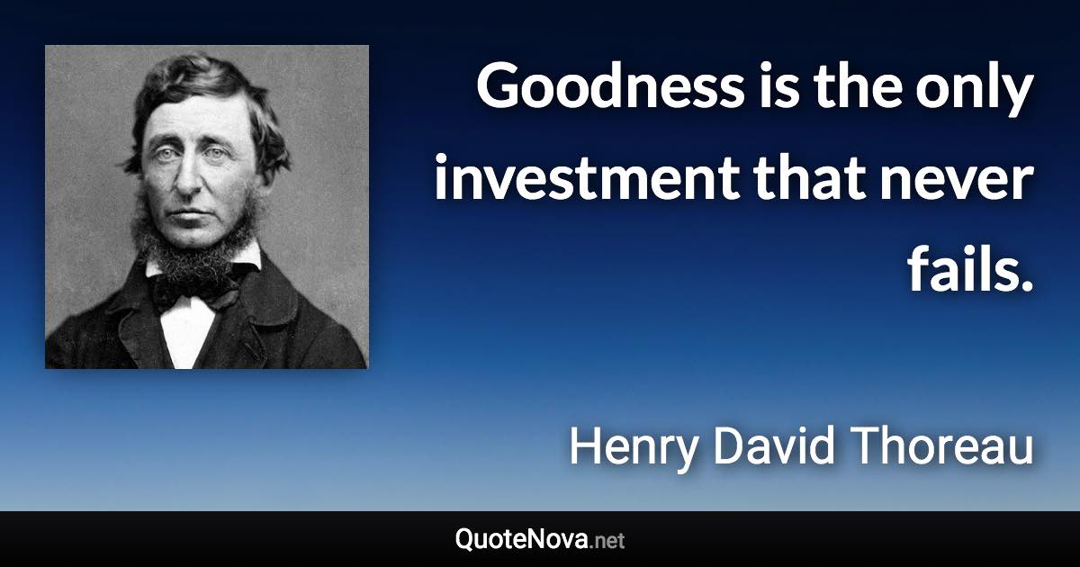 Goodness is the only investment that never fails. - Henry David Thoreau quote