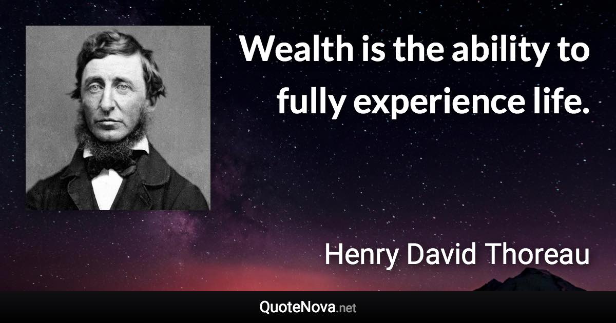 Wealth is the ability to fully experience life. - Henry David Thoreau quote