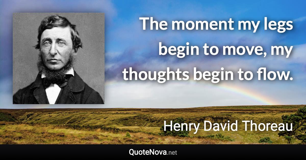 The moment my legs begin to move, my thoughts begin to flow. - Henry David Thoreau quote