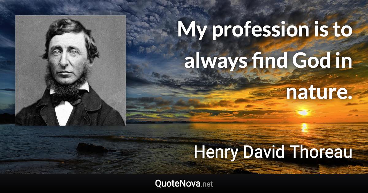 My profession is to always find God in nature. - Henry David Thoreau quote