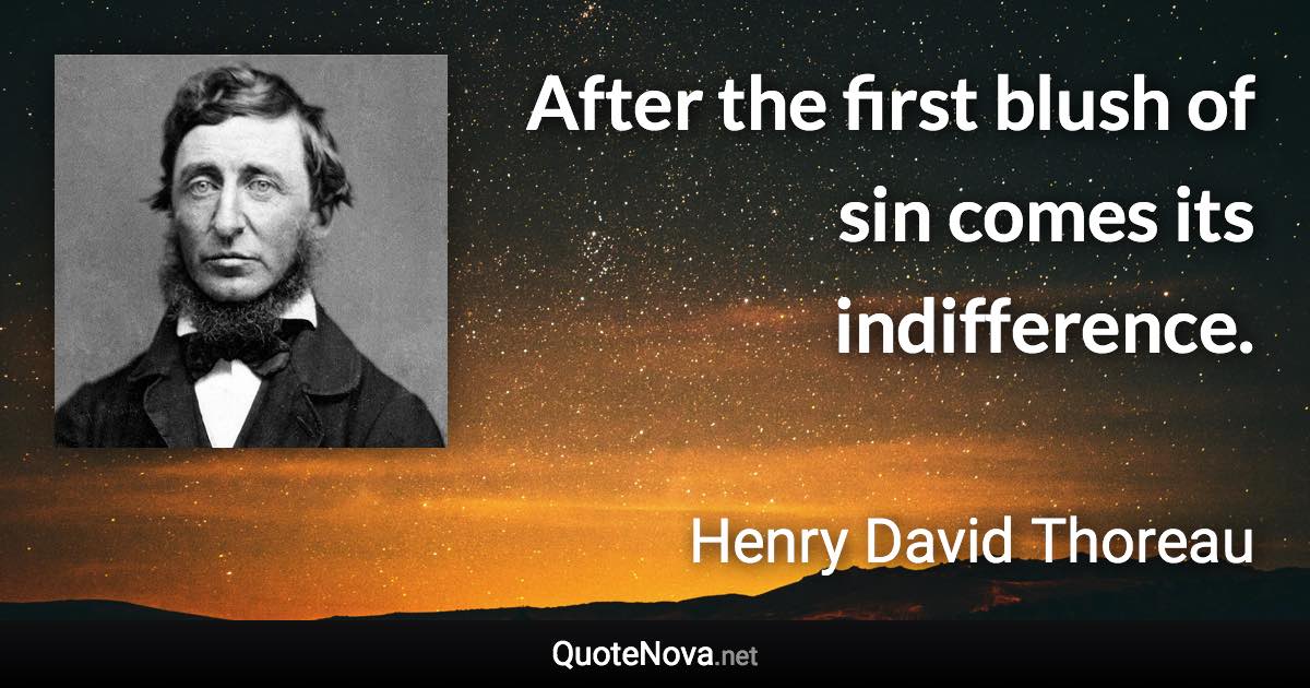 After the first blush of sin comes its indifference. - Henry David Thoreau quote