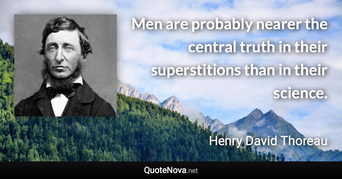 Men are probably nearer the central truth in their superstitions than in their science. - Henry David Thoreau quote