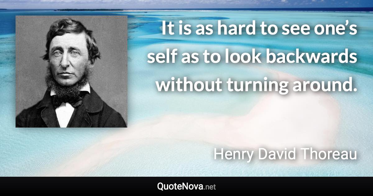 It is as hard to see one’s self as to look backwards without turning around. - Henry David Thoreau quote