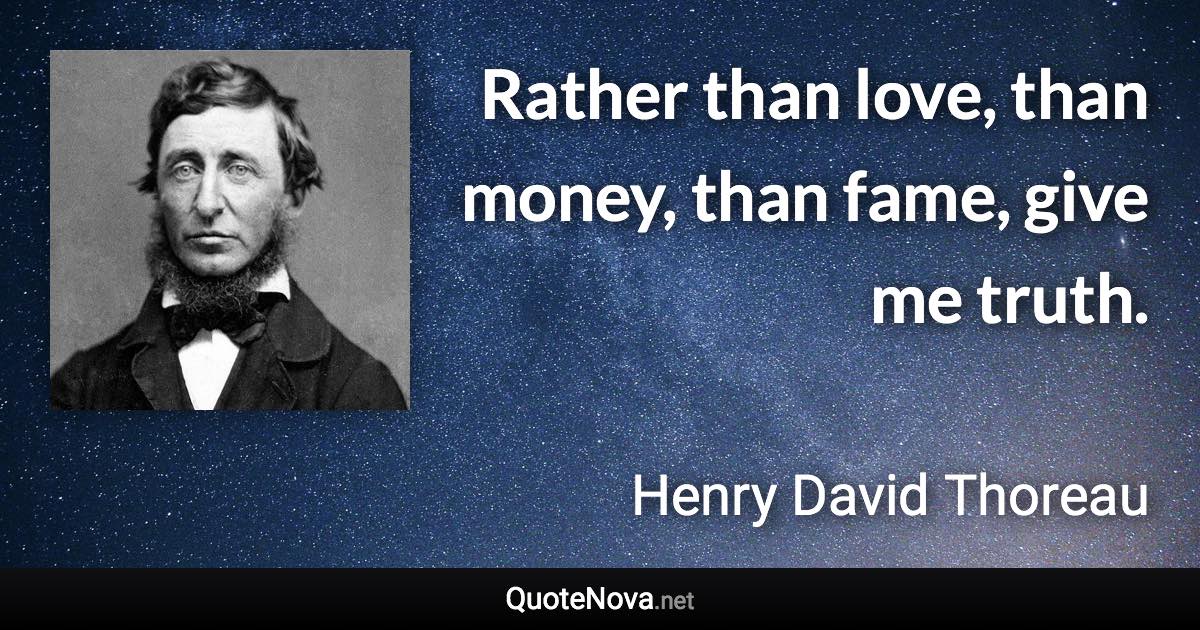 Rather than love, than money, than fame, give me truth. - Henry David Thoreau quote