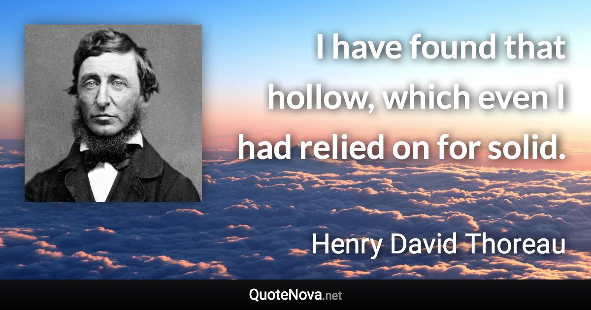 I have found that hollow, which even I had relied on for solid. - Henry David Thoreau quote