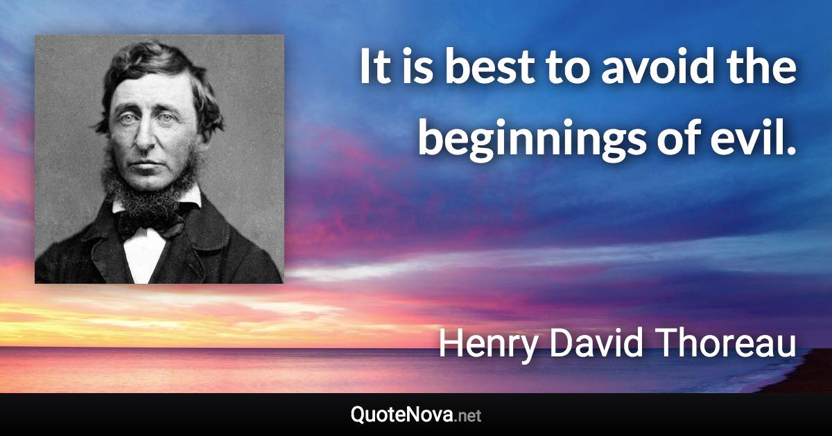 It is best to avoid the beginnings of evil. - Henry David Thoreau quote