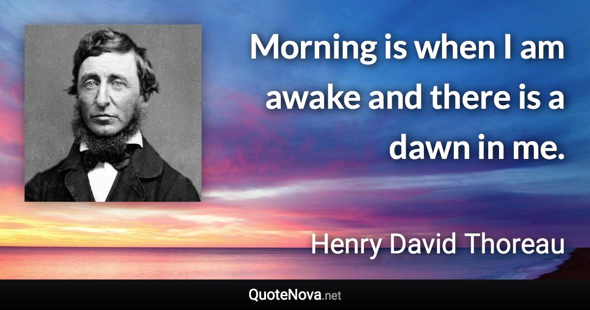 Morning is when I am awake and there is a dawn in me. - Henry David Thoreau quote