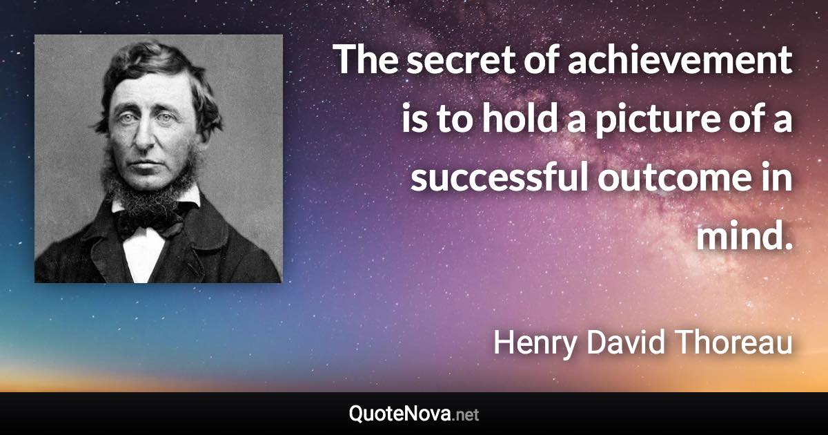 The secret of achievement is to hold a picture of a successful outcome in mind. - Henry David Thoreau quote