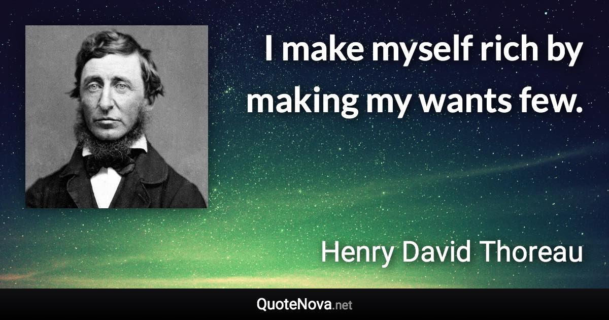 I make myself rich by making my wants few. - Henry David Thoreau quote