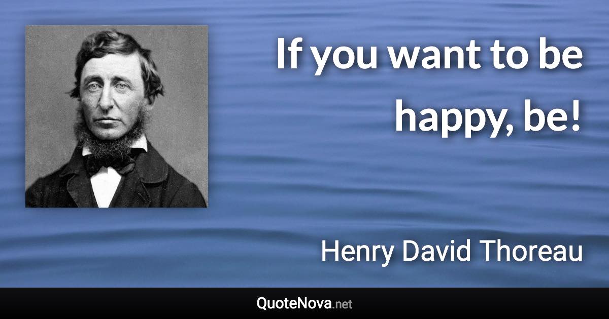 If you want to be happy, be! - Henry David Thoreau quote