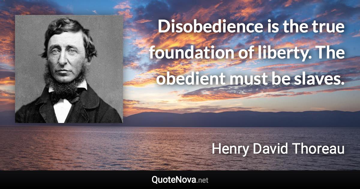 Disobedience is the true foundation of liberty. The obedient must be slaves. - Henry David Thoreau quote