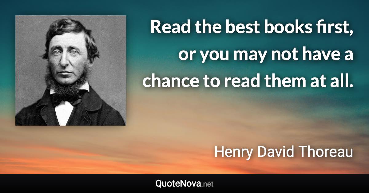 Read the best books first, or you may not have a chance to read them at all. - Henry David Thoreau quote