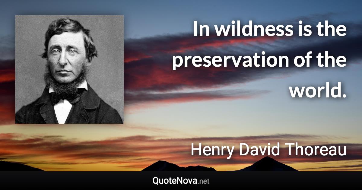 In wildness is the preservation of the world. - Henry David Thoreau quote