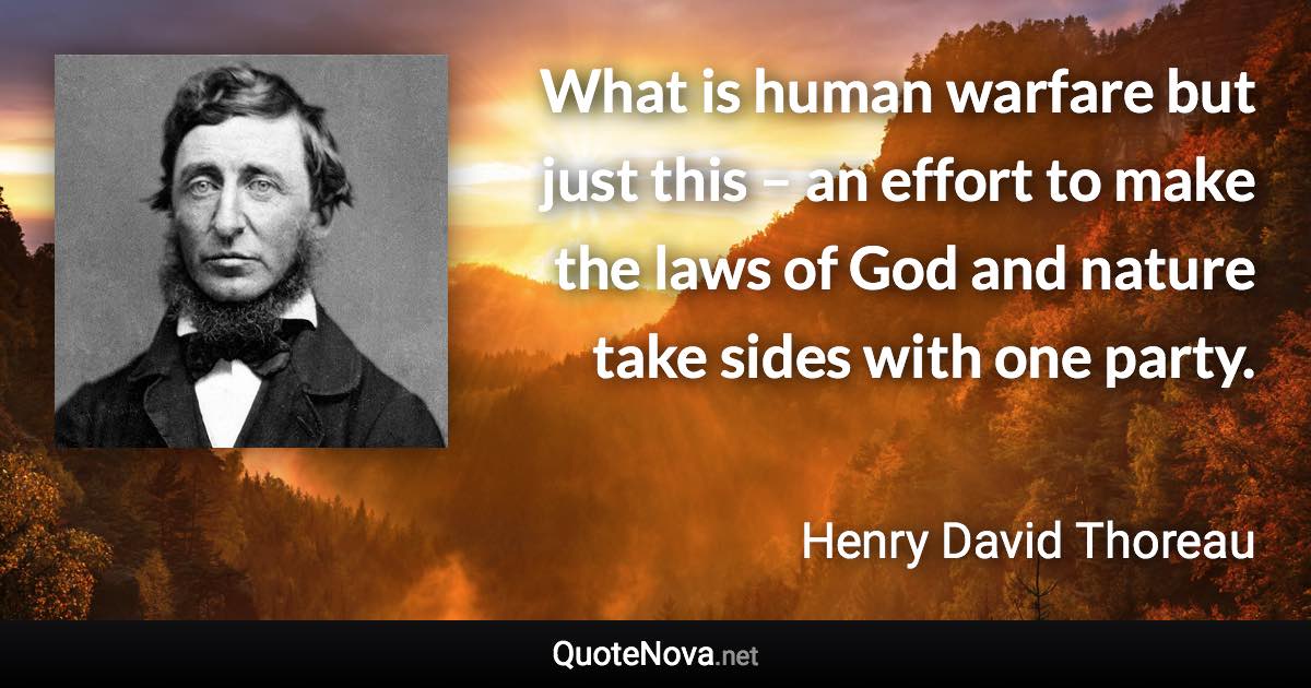 What is human warfare but just this – an effort to make the laws of God and nature take sides with one party. - Henry David Thoreau quote