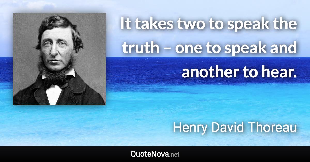 It takes two to speak the truth – one to speak and another to hear. - Henry David Thoreau quote