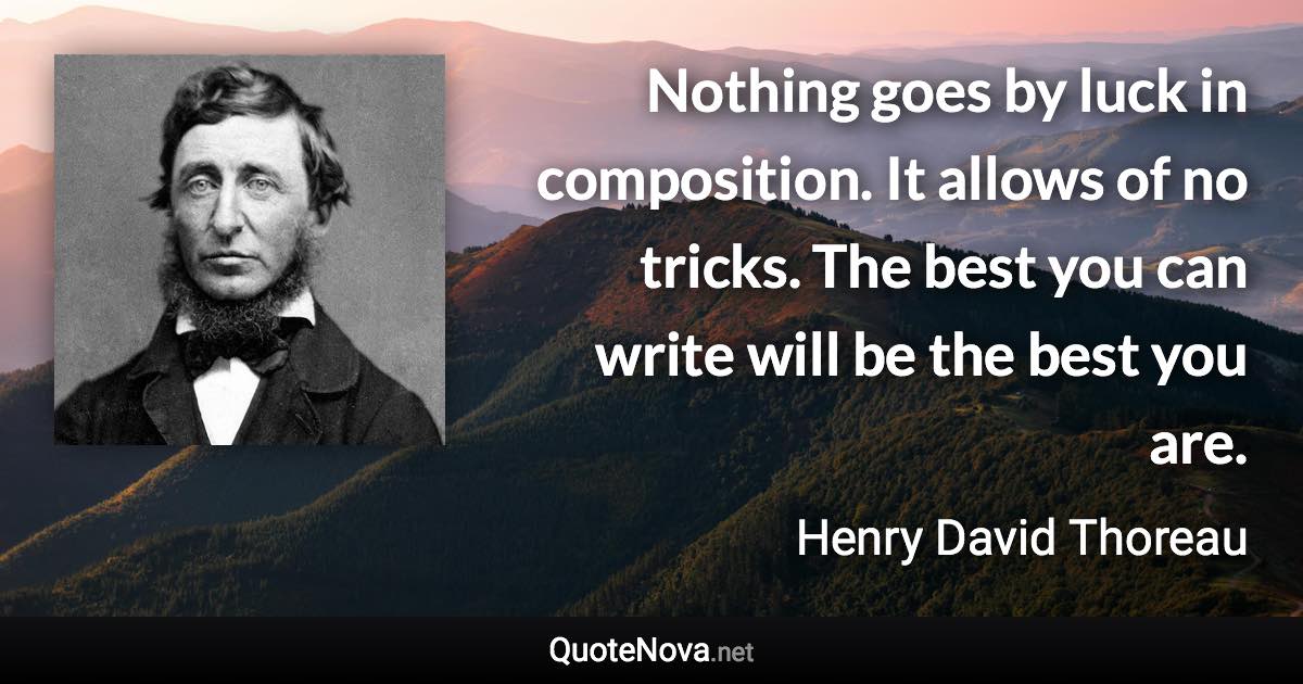 Nothing goes by luck in composition. It allows of no tricks. The best you can write will be the best you are. - Henry David Thoreau quote