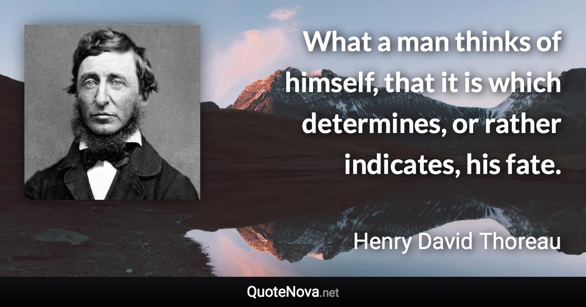 What a man thinks of himself, that it is which determines, or rather indicates, his fate. - Henry David Thoreau quote