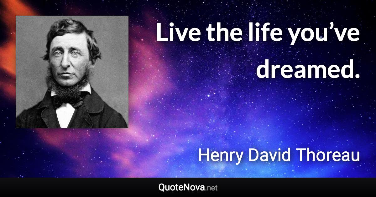 Live the life you’ve dreamed. - Henry David Thoreau quote