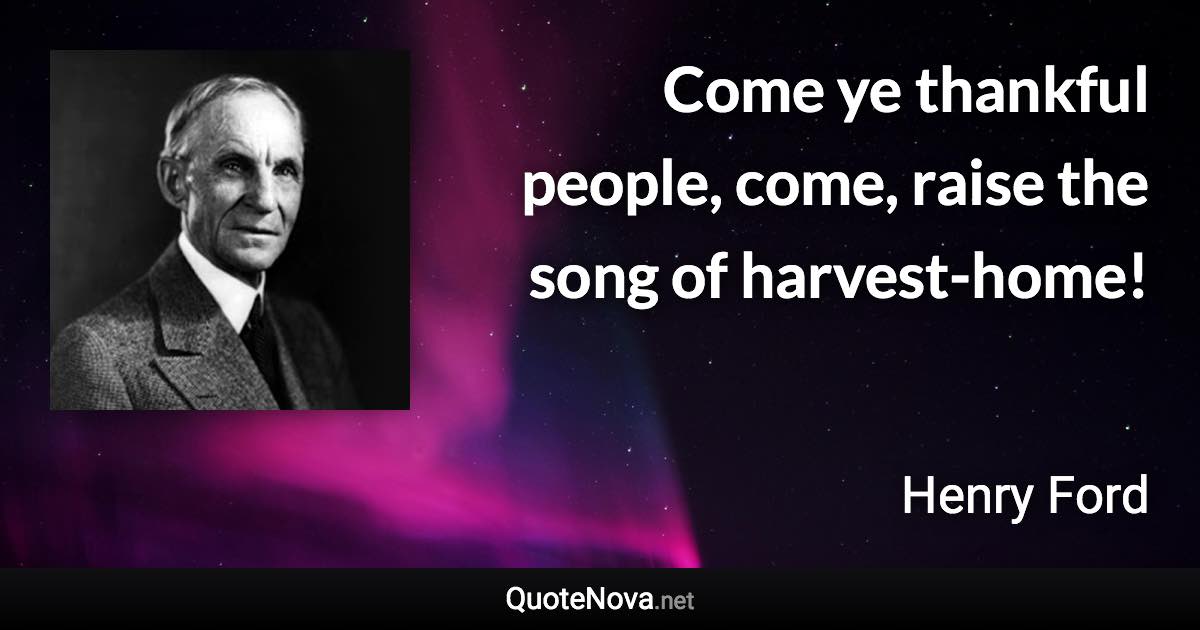 Come ye thankful people, come, raise the song of harvest-home! - Henry Ford quote