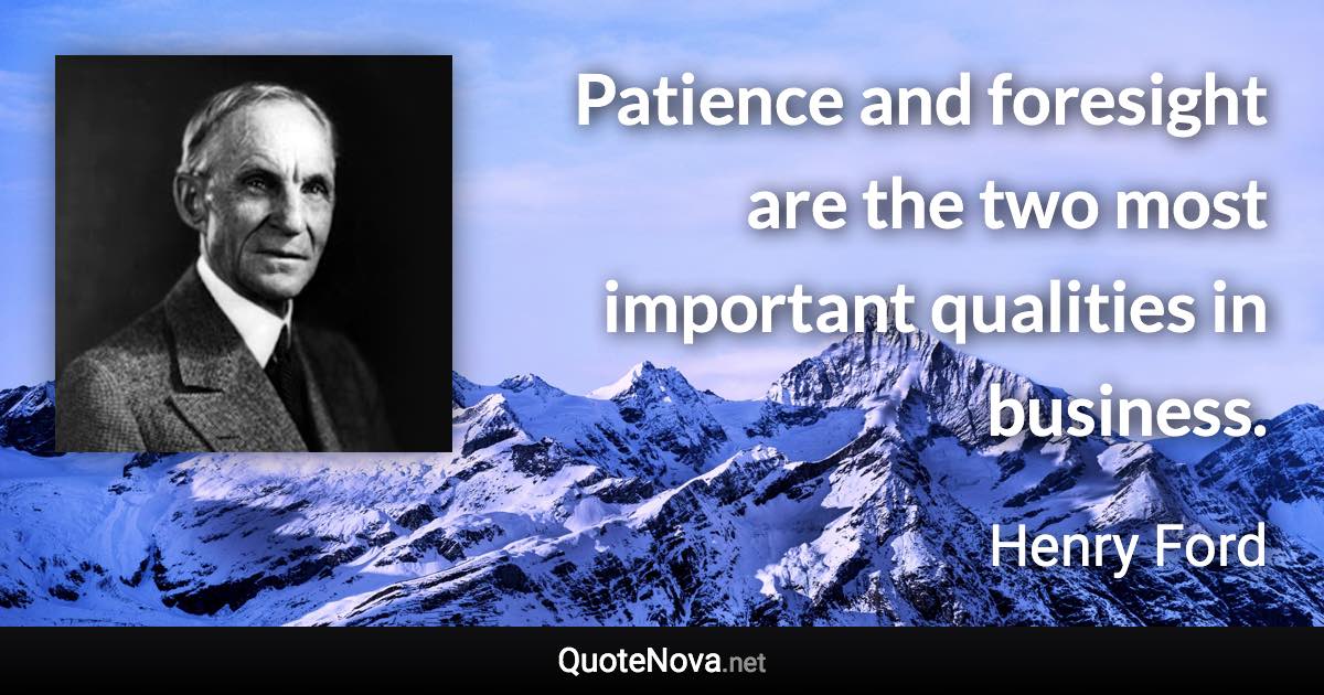 Patience and foresight are the two most important qualities in business. - Henry Ford quote