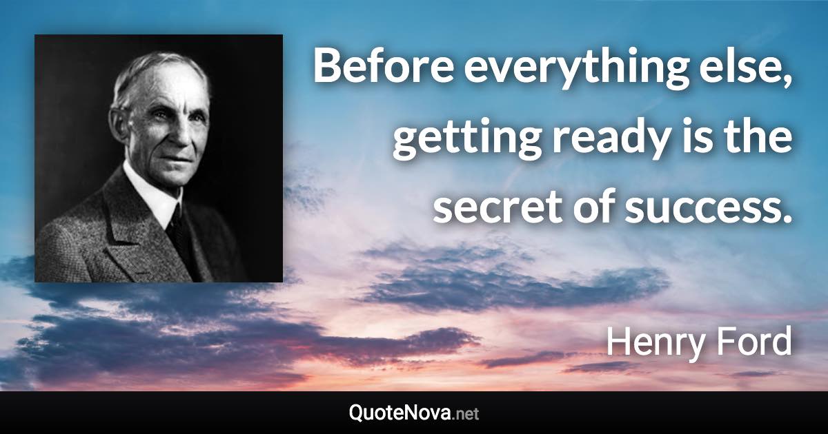 Before everything else, getting ready is the secret of success. - Henry Ford quote