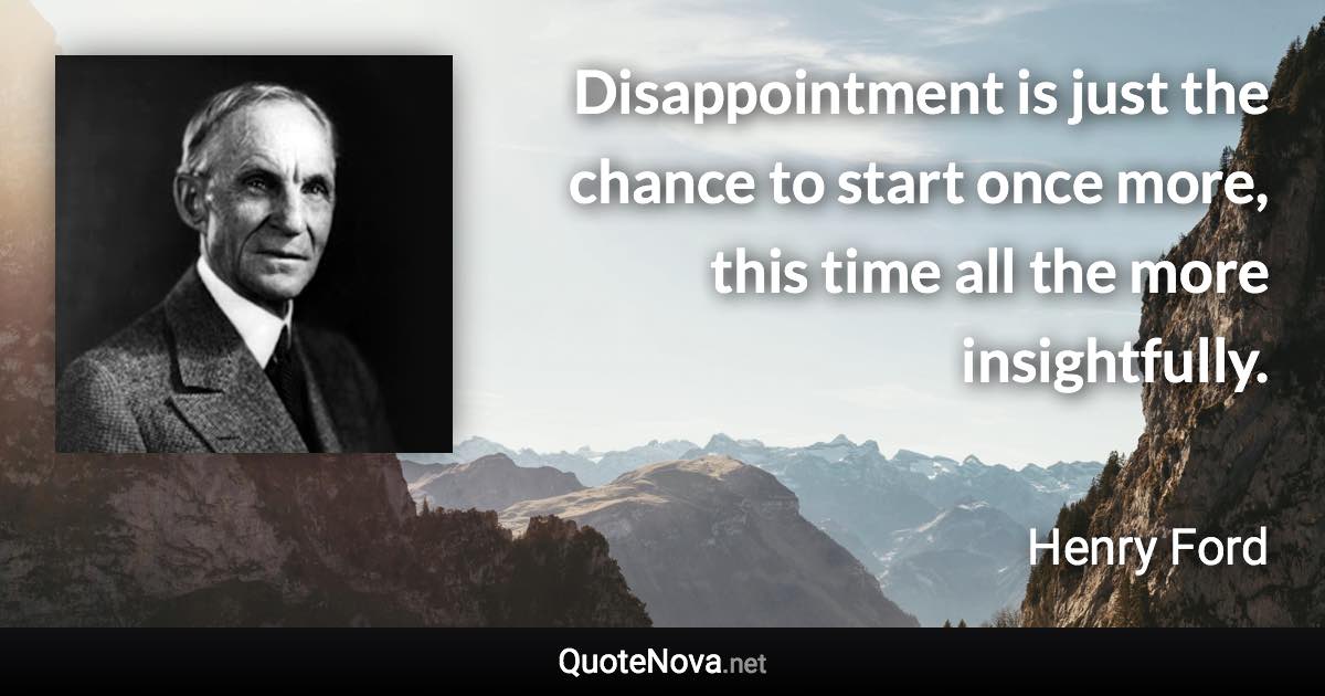 Disappointment is just the chance to start once more, this time all the more insightfully. - Henry Ford quote