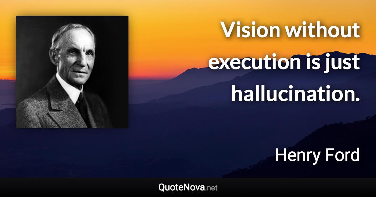 Vision without execution is just hallucination. - Henry Ford quote