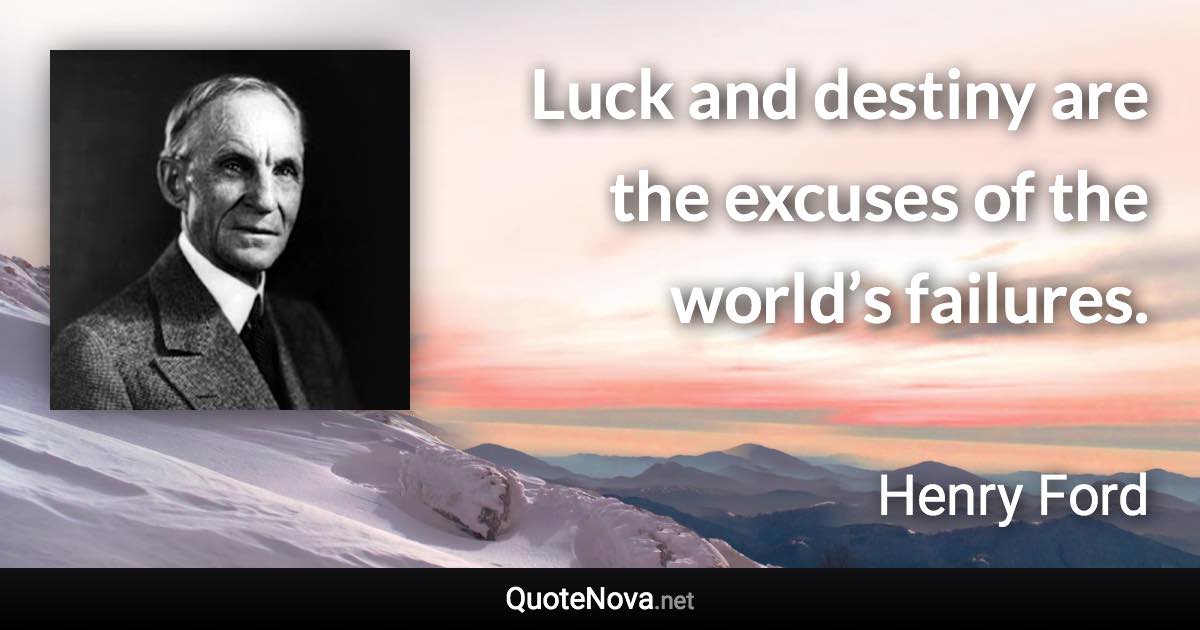 Luck and destiny are the excuses of the world’s failures. - Henry Ford quote