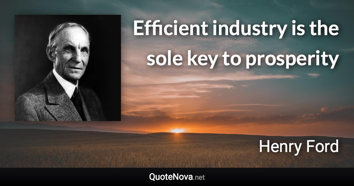 Efficient industry is the sole key to prosperity - Henry Ford quote