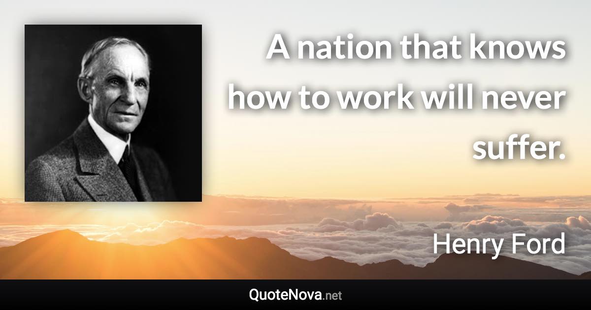 A nation that knows how to work will never suffer. - Henry Ford quote