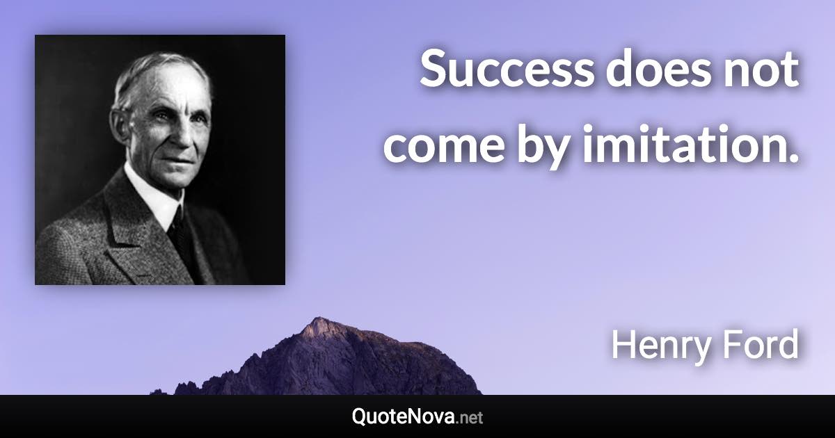 Success does not come by imitation. - Henry Ford quote