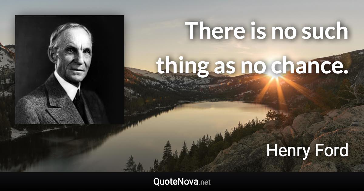 There is no such thing as no chance. - Henry Ford quote