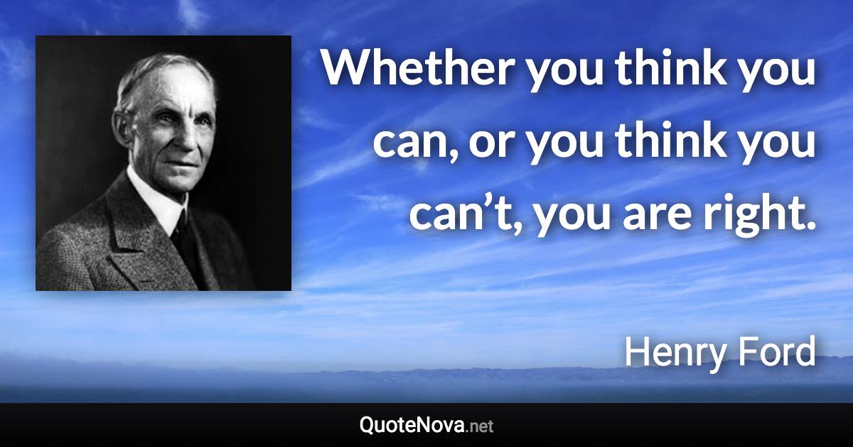 Whether you think you can, or you think you can’t, you are right. - Henry Ford quote
