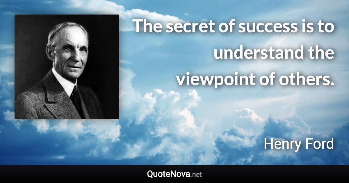 The secret of success is to understand the viewpoint of others. - Henry Ford quote