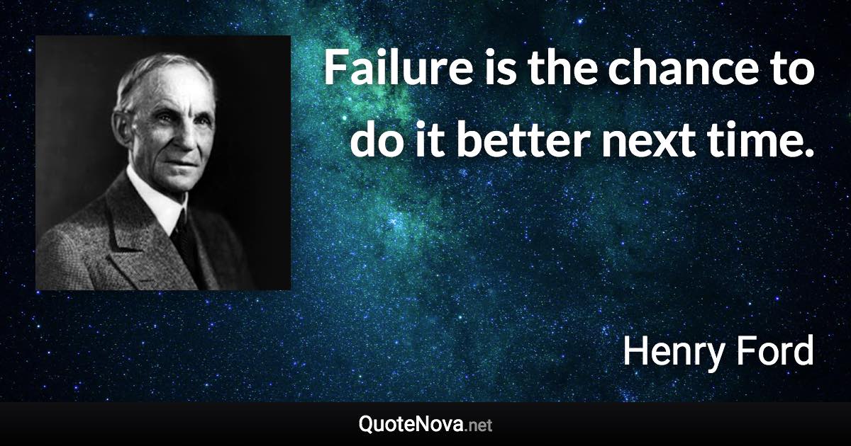 Failure is the chance to do it better next time. - Henry Ford quote