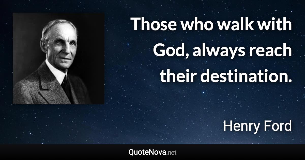 Those who walk with God, always reach their destination. - Henry Ford quote