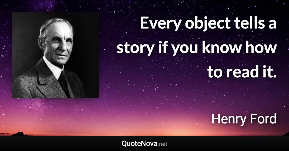 Every object tells a story if you know how to read it. - Henry Ford quote