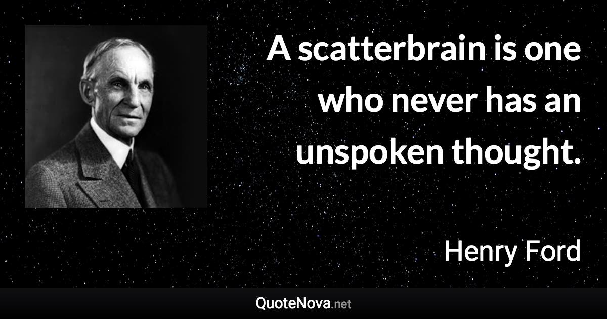 A scatterbrain is one who never has an unspoken thought. - Henry Ford quote