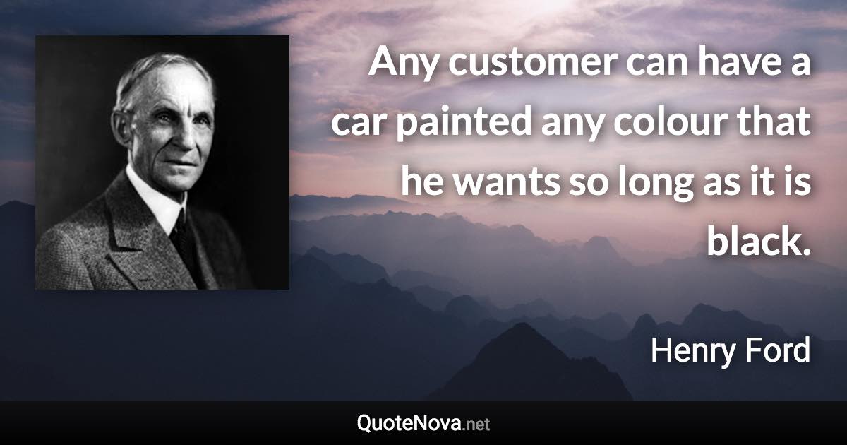 Any customer can have a car painted any colour that he wants so long as it is black. - Henry Ford quote