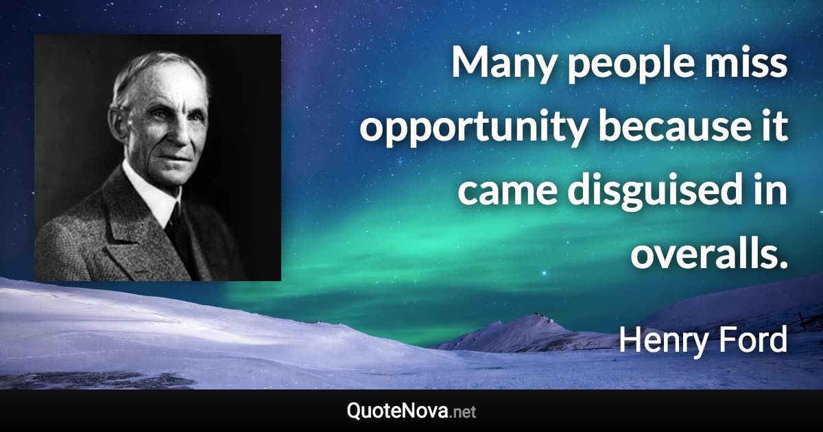 Many people miss opportunity because it came disguised in overalls. - Henry Ford quote