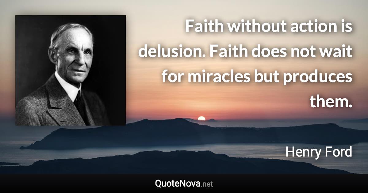 Faith without action is delusion. Faith does not wait for miracles but produces them. - Henry Ford quote