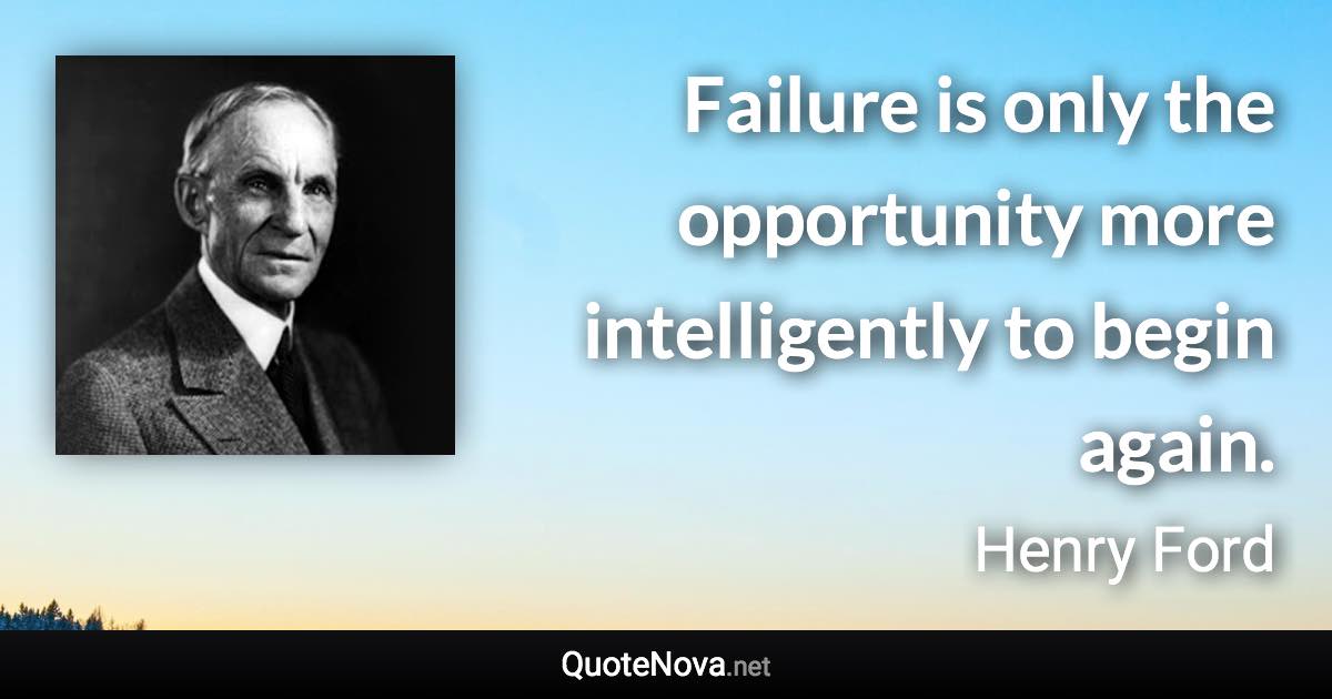 Failure is only the opportunity more intelligently to begin again. - Henry Ford quote