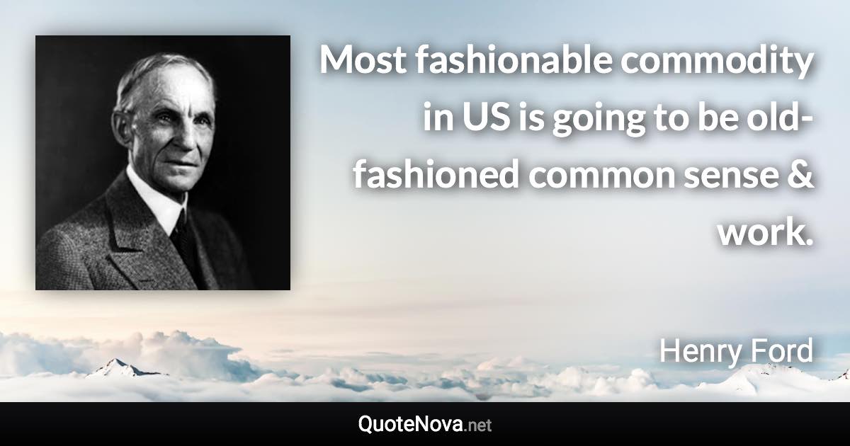 Most fashionable commodity in US is going to be old-fashioned common sense & work. - Henry Ford quote