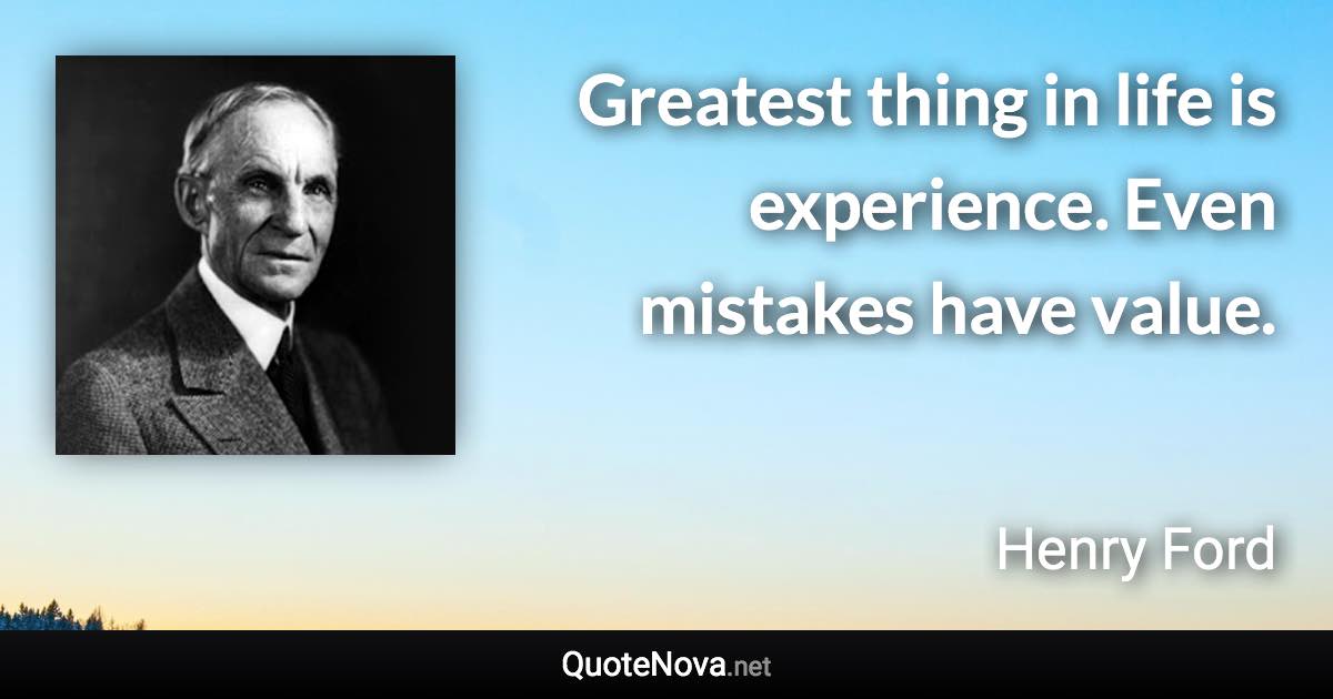 Greatest thing in life is experience. Even mistakes have value. - Henry Ford quote