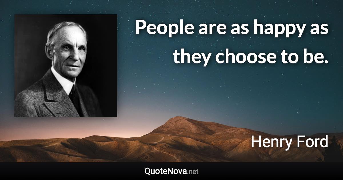 People are as happy as they choose to be. - Henry Ford quote