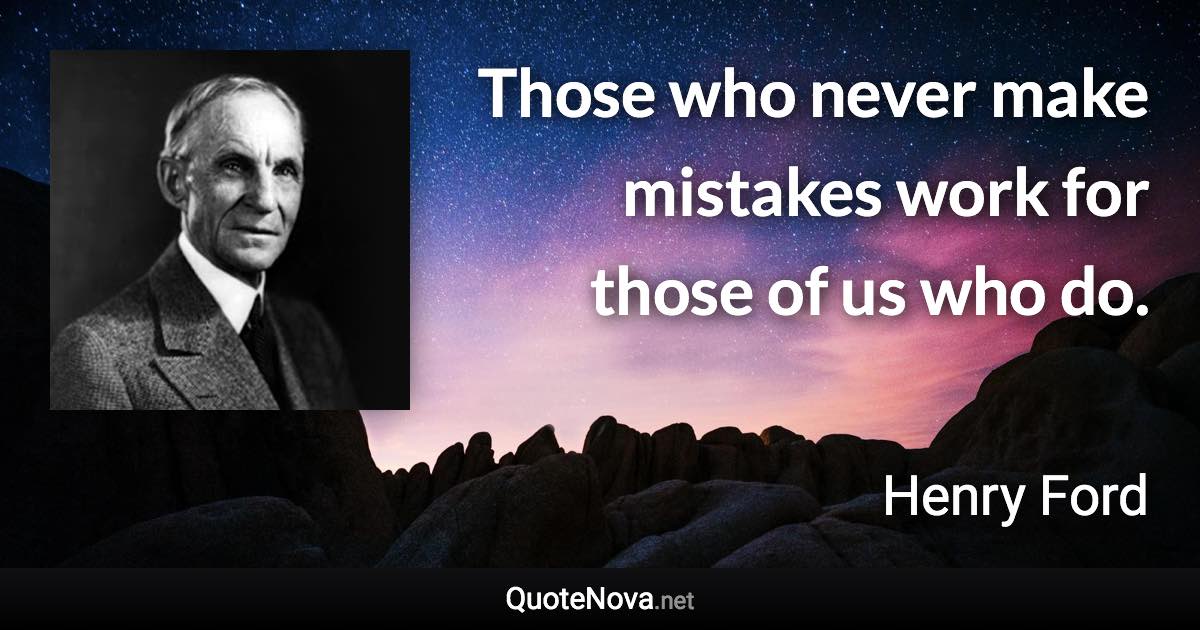 Those who never make mistakes work for those of us who do. - Henry Ford quote