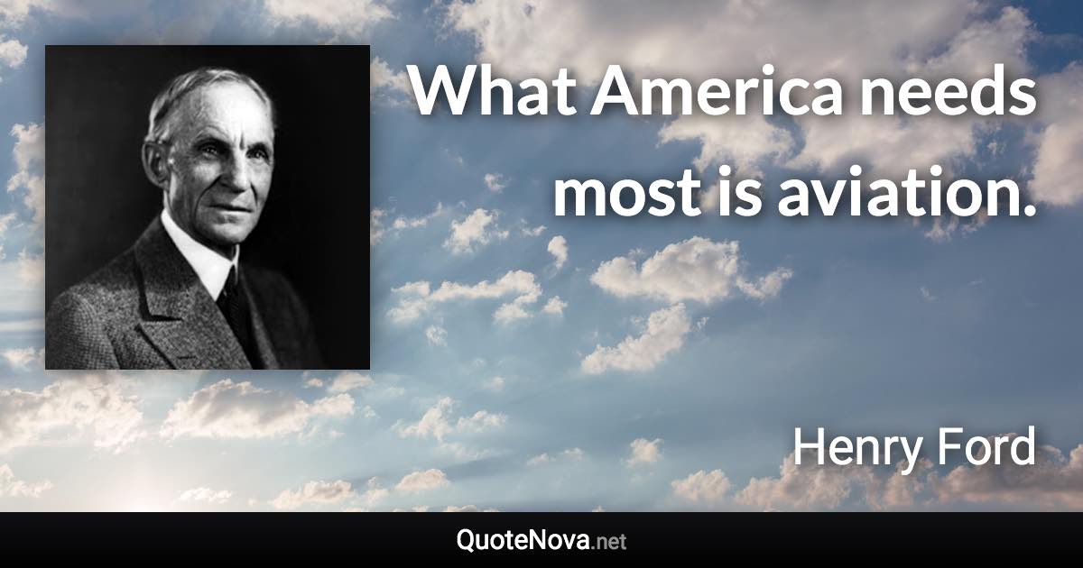 What America needs most is aviation. - Henry Ford quote